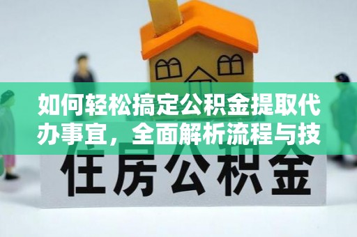 双台子如何轻松搞定公积金提取代办事宜，全面解析流程与技巧