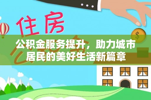 双台子公积金服务提升，助力城市居民的美好生活新篇章
