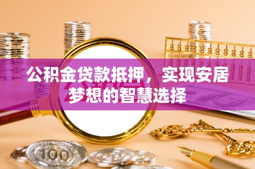 双台子公积金贷款抵押，实现安居梦想的智慧选择