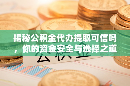 双台子揭秘公积金代办提取可信吗，你的资金安全与选择之道