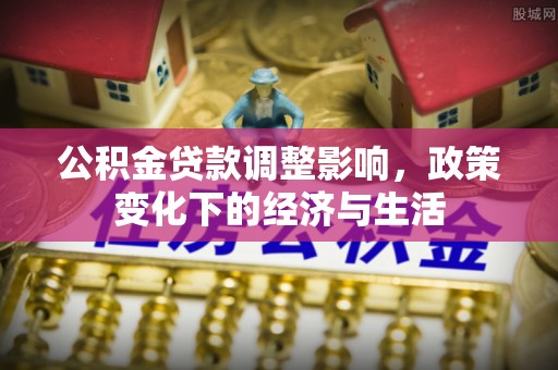双台子公积金贷款调整影响，政策变化下的经济与生活