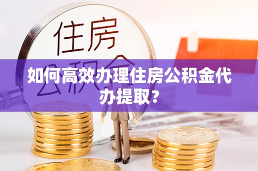 双台子如何高效办理住房公积金代办提取？