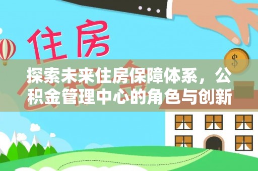 双台子探索未来住房保障体系，公积金管理中心的角色与创新