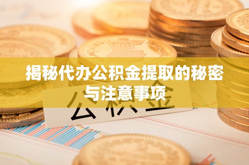 双台子揭秘代办公积金提取的秘密与注意事项