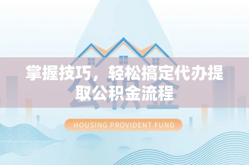 双台子掌握技巧，轻松搞定代办提取公积金流程