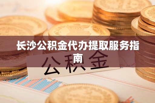 双台子长沙公积金代办提取服务指南