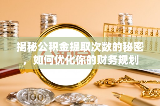 双台子揭秘公积金提取次数的秘密，如何优化你的财务规划