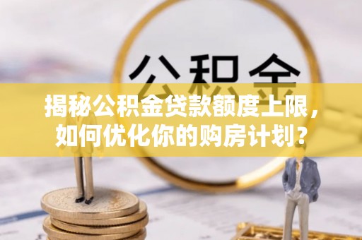 双台子揭秘公积金贷款额度上限，如何优化你的购房计划？