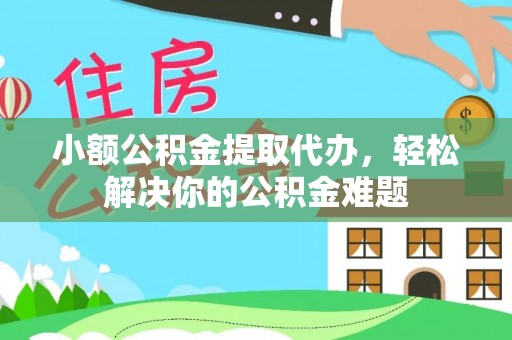 双台子小额公积金提取代办，轻松解决你的公积金难题