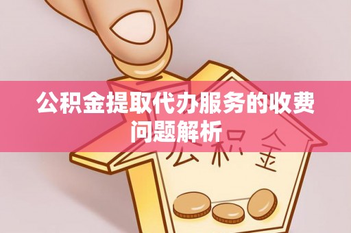 双台子公积金提取代办服务的收费问题解析