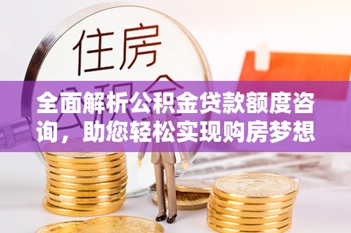 双台子全面解析公积金贷款额度咨询，助您轻松实现购房梦想