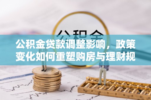 双台子公积金贷款调整影响，政策变化如何重塑购房与理财规划