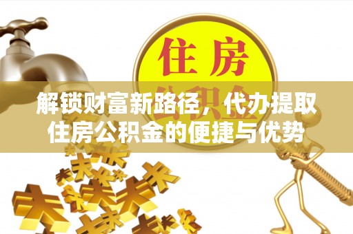 双台子解锁财富新路径，代办提取住房公积金的便捷与优势