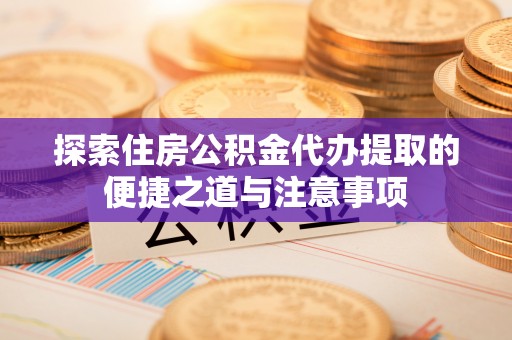 双台子探索住房公积金代办提取的便捷之道与注意事项
