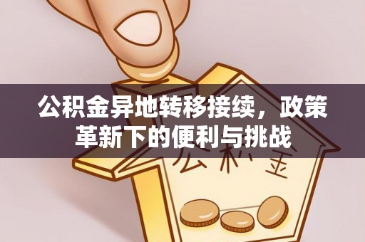 双台子公积金异地转移接续，政策革新下的便利与挑战