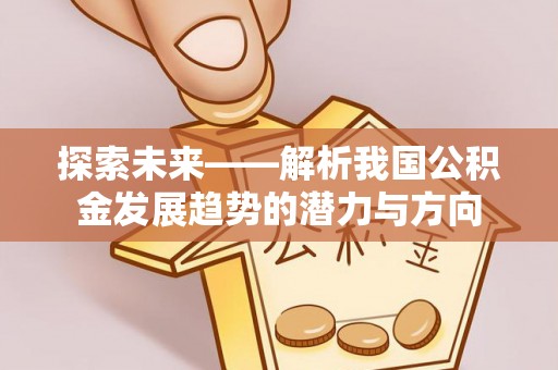 双台子探索未来——解析我国公积金发展趋势的潜力与方向
