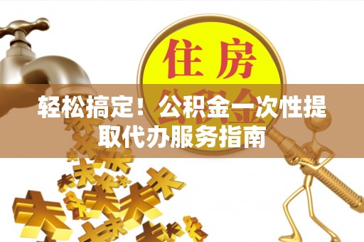 双台子轻松搞定！公积金一次性提取代办服务指南