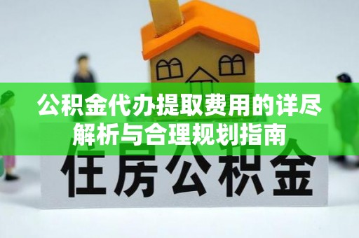 双台子公积金代办提取费用的详尽解析与合理规划指南