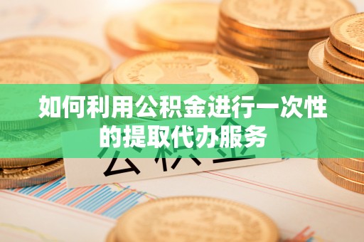 双台子如何利用公积金进行一次性的提取代办服务