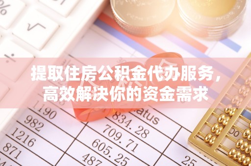 双台子提取住房公积金代办服务，高效解决你的资金需求