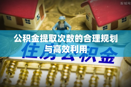 双台子公积金提取次数的合理规划与高效利用