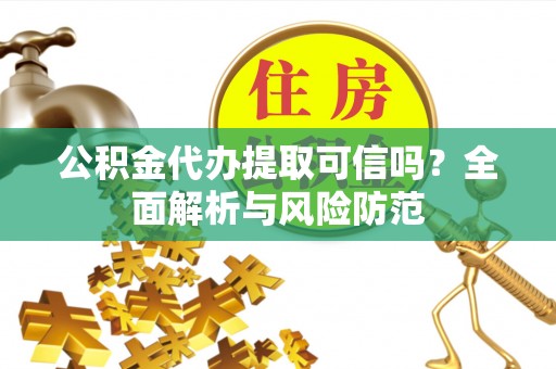 双台子公积金代办提取可信吗？全面解析与风险防范