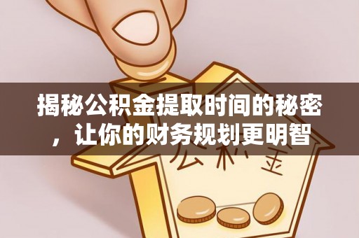 双台子揭秘公积金提取时间的秘密，让你的财务规划更明智