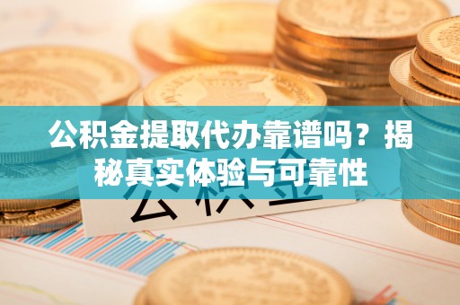 双台子公积金提取代办靠谱吗？揭秘真实体验与可靠性