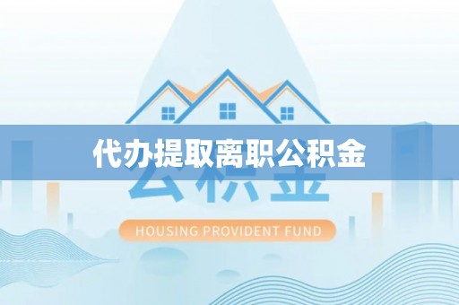 双台子代办提取离职公积金