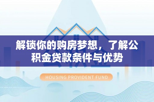 双台子解锁你的购房梦想，了解公积金贷款条件与优势