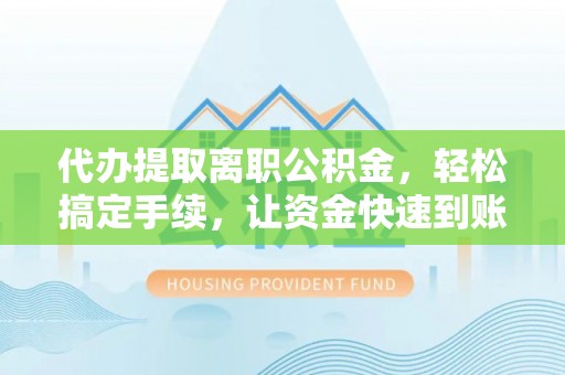 双台子代办提取离职公积金，轻松搞定手续，让资金快速到账！