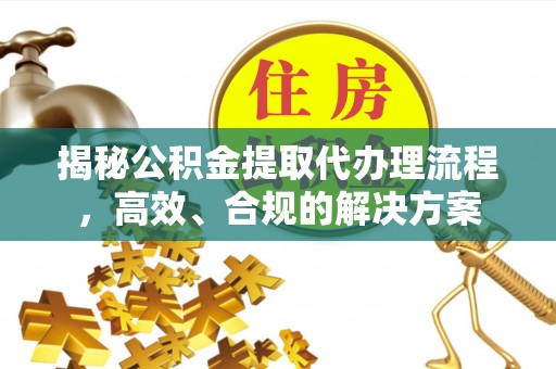 双台子揭秘公积金提取代办理流程，高效、合规的解决方案
