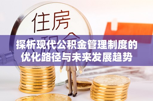 双台子探析现代公积金管理制度的优化路径与未来发展趋势