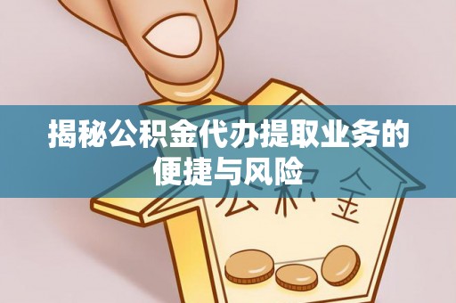 双台子揭秘公积金代办提取业务的便捷与风险