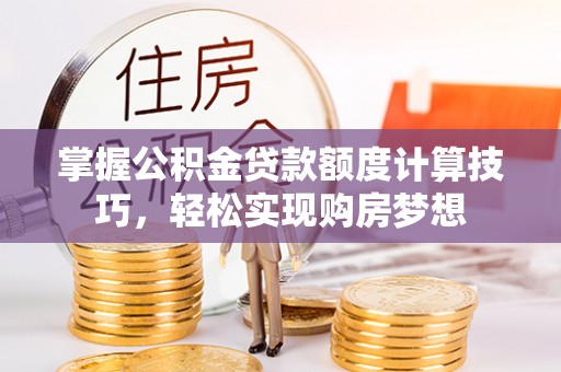双台子掌握公积金贷款额度计算技巧，轻松实现购房梦想