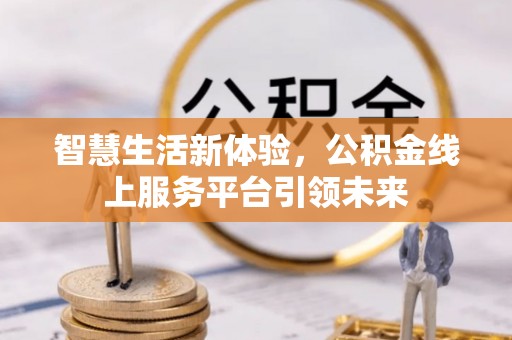 双台子智慧生活新体验，公积金线上服务平台引领未来