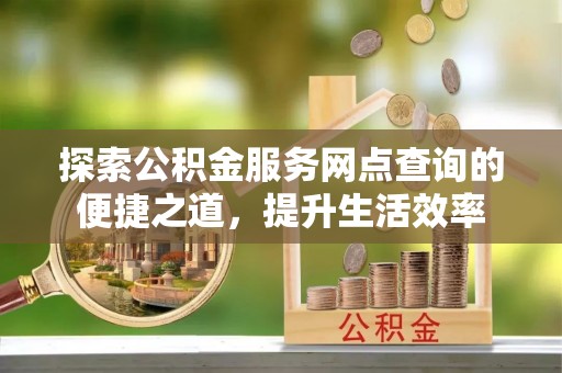 双台子探索公积金服务网点查询的便捷之道，提升生活效率