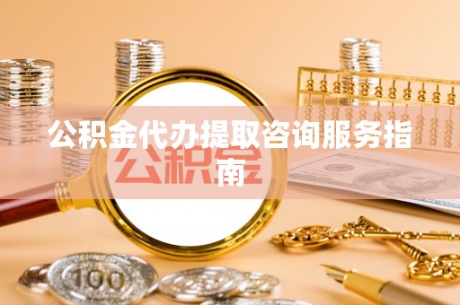 双台子公积金代办提取咨询服务指南