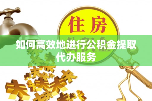 双台子如何高效地进行公积金提取代办服务