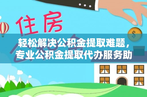 双台子轻松解决公积金提取难题，专业公积金提取代办服务助您无忧