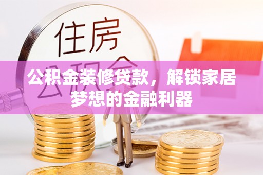 双台子公积金装修贷款，解锁家居梦想的金融利器