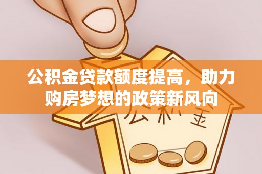 双台子公积金贷款额度提高，助力购房梦想的政策新风向
