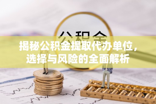 双台子揭秘公积金提取代办单位，选择与风险的全面解析