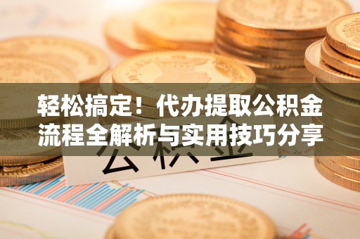 双台子轻松搞定！代办提取公积金流程全解析与实用技巧分享