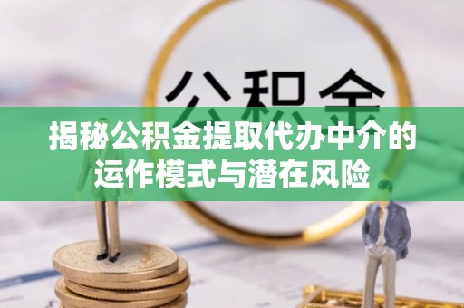 双台子揭秘公积金提取代办中介的运作模式与潜在风险