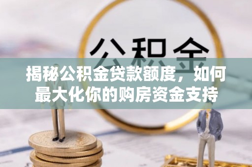 双台子揭秘公积金贷款额度，如何最大化你的购房资金支持