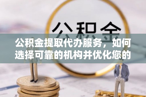 双台子公积金提取代办服务，如何选择可靠的机构并优化您的财务规划