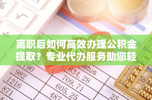 双台子离职后如何高效办理公积金提取？专业代办服务助您轻松搞定