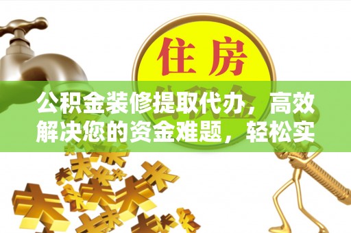 双台子公积金装修提取代办，高效解决您的资金难题，轻松实现家居梦想