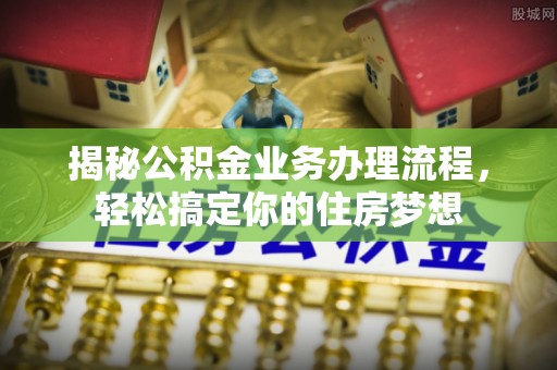 双台子揭秘公积金业务办理流程，轻松搞定你的住房梦想